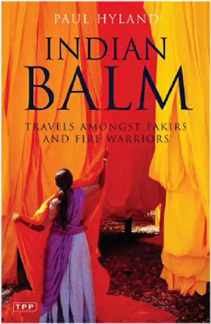 Indian Balm: Travels Amongst Fakirs and Fire Warriors by Paul Hyland