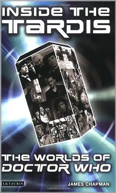 Inside The Tardis: The Worlds of Doctor Who by James Chapman