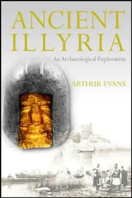 Ancient Illyria: An Archaeological Exploration by Arthur Evans