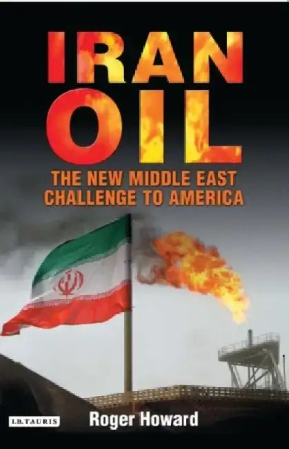 Iran Oil: The New Middle East Challenge to America by Roger Howard