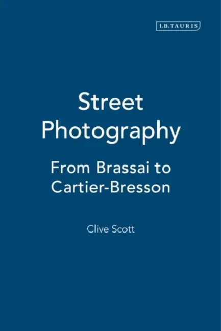 Street Photography: From Brassai to Cartier-Bresson by Clive Scott
