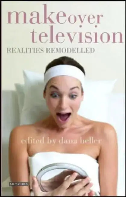 Makeover Television: Realities Remodelled by Dana Heller