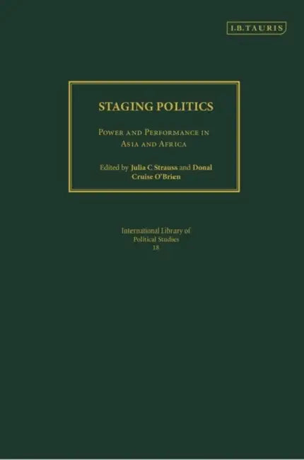 Staging Politics: Power and Performance in Asia and Africa by Julia C. Strauss