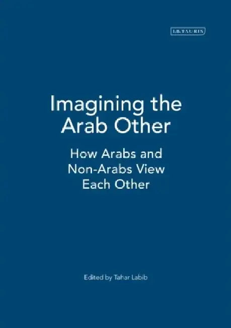 Imagining the Arab Other: How Arabs and Non-Arabs View Each Other by Tahar Labib