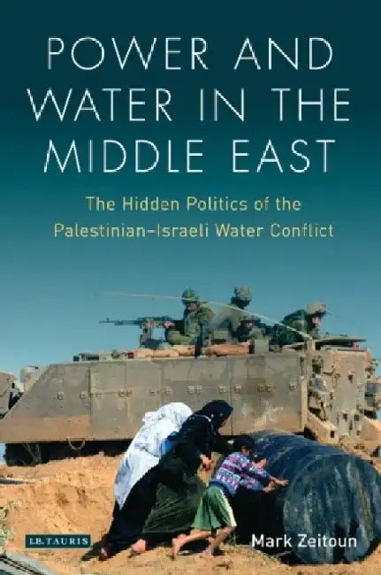 Power and Water in the Middle East: The Hidden Politics of the Palestinian-Israeli Water Conflict by Mark Zeitoun