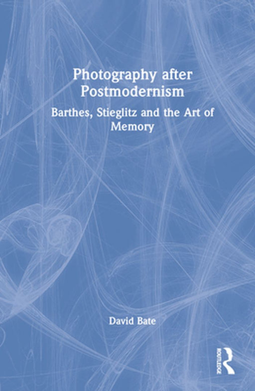 Photography after Postmodernism: Barthes, Stieglitz and the Art of Memory by David Bate