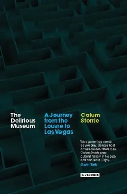 The Delirious Museum: A Journey from the Louvre to Las Vegas by Calum Storrie