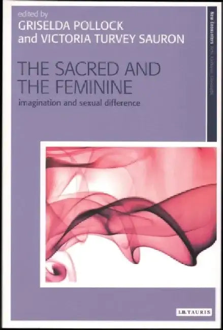 The Sacred and the Feminine: Imagination and Sexual Difference by Griselda Pollock