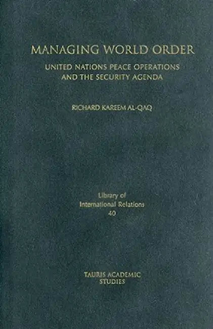 Managing World Order: United Nations Peace Operations and the Security Agenda by Richard Kareem Al-Qaq