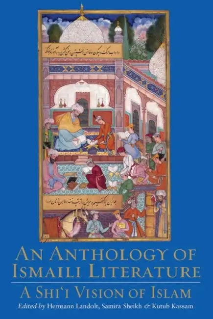 An Anthology of Ismaili Literature: A Shi'i Vision of Islam by Kutub Kassam, Hermann Landolt, Samira Sheikh