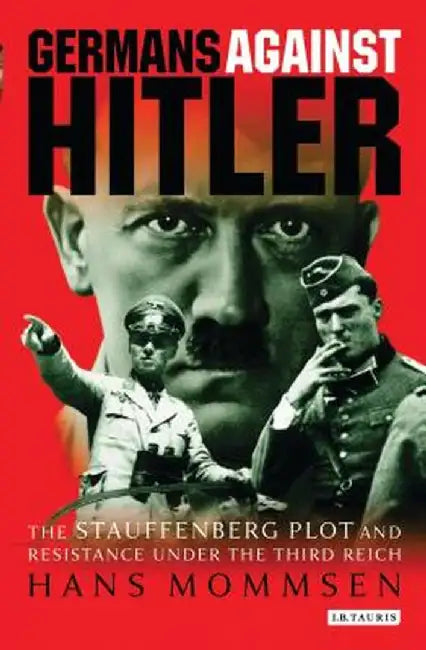 Germans Against Hitler: The Stauffenberg Plot and Resistance Under the Third Reich by Hans Mommsen