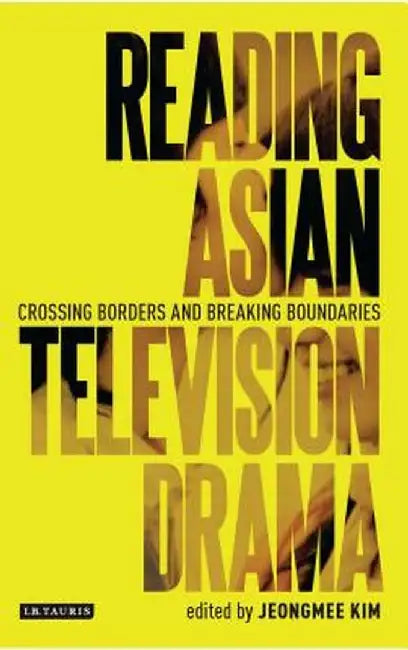 Reading Asian Television Drama: Crossing Borders and Breaking Boundaries by Jeongmee Kim