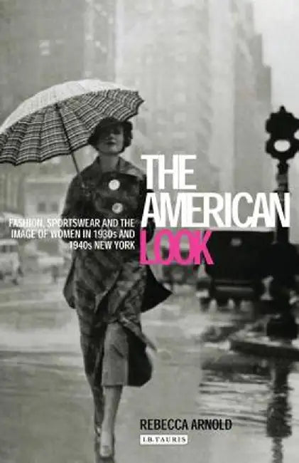 The American Look: Fashion, Sportswear and the Image of Women in 1930s and 1940s New York by Rebecca Arnold