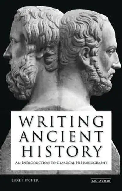Writing Ancient History: An Introduction to Classical Historiography by Luke Pitcher