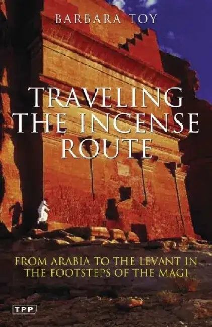Travelling the Incense Route: From Arabia to the Levant in the Footsteps of the Magi by Barbara Toy