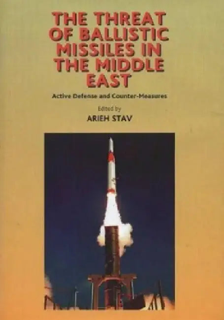 Threat of Ballistic Missiles in the Middle East: Active Defense and Counter-Measures by Arieh Stav