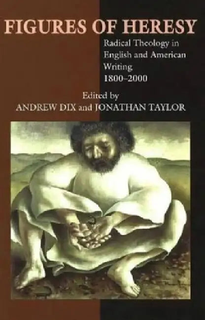 Figures of Heresy: Radical Theology in English and American Writing, 1800-2000 by Andrew Dix, Jonathan Taylor