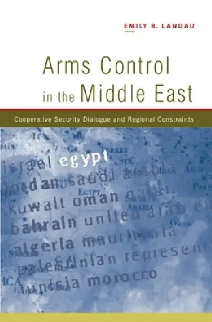 Arms Control in the Middle East: Cooperative Security Dialogue, and Regional Constraints by Emily B. Landau