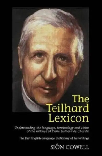 Teilhard Lexicon: Understanding the Language, Terminology and Vision of the Writings of Pierre Teilhard de Chardin by Sion Cowell