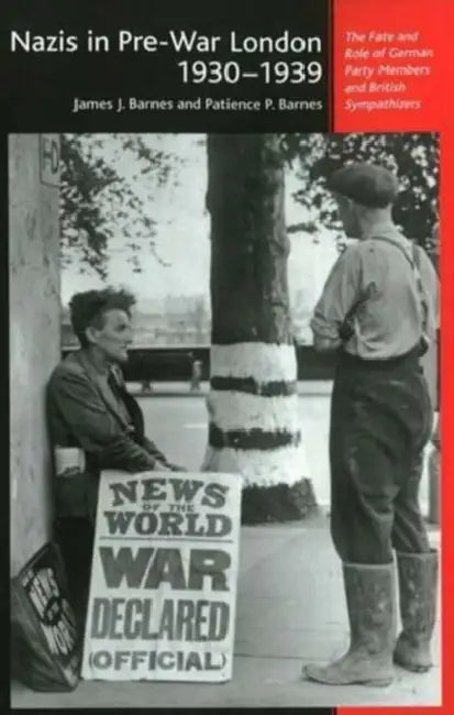 Nazis in Pre-War London, 1930-1939: The Fate and Role of German Party Members and British Sympathizers by James J. Barnes, Patience P. Barnes