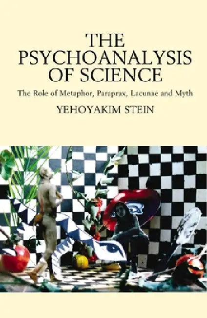 Psychoanalysis of Science: The Role of Metaphor, Paraprax, Lacunae and Myth by Yehoyakim Stein
