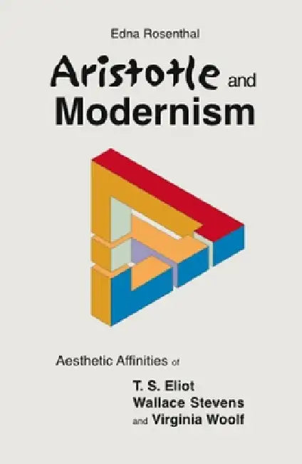 Aristotle and Modernism: Aesthetic Affinities of T S Eliot, Wallace Stevens and Virginia Woolf by Edna Rosenthal