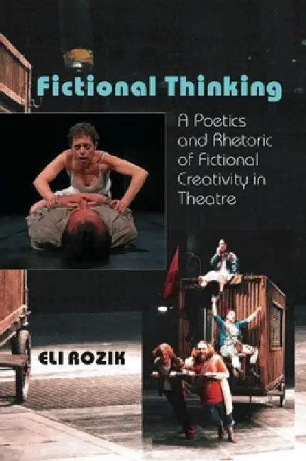 Fictional Thinking: A Poetics & Rhetoric of Fictional Creativity in Theatre by Eli Rozik
