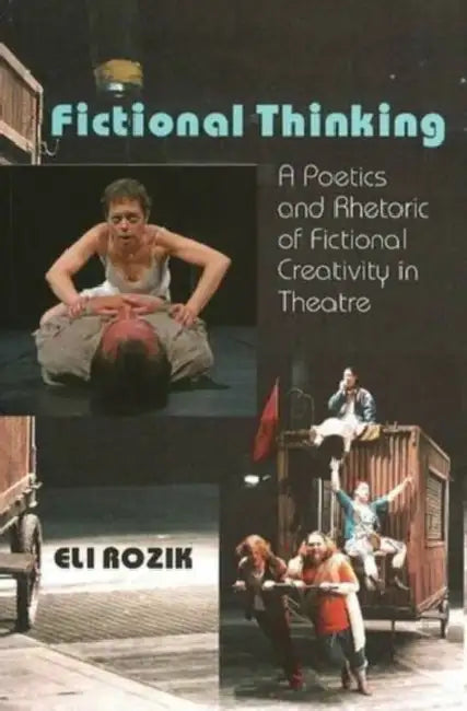 Fictional Thinking: A Poetics & Rhetoric of Fictional Creativity in Theatre by Eli Rozik