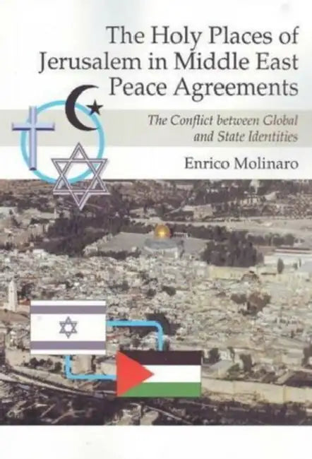 Holy Places of Jerusalem in Middle East Peace Agreements: The Conflict Between Global and State Identities by Enrico Molinaro
