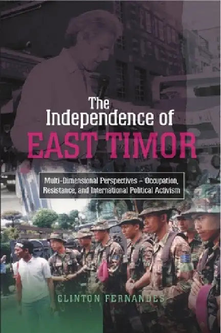The Independence of East Timor: Multi-Dimensional Perspectives -- Occupation, Resistance, and International Political Activism by Clinton Fernandes