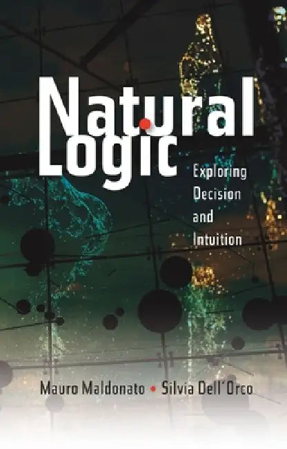 Natural Logic: Exploring Decision and Intuition by Mauro Maldonato, Silvia Dell'orco