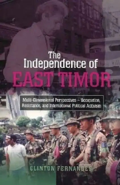The Independence of East Timor: Multi-Dimensional Perspectives -- Occupation, Resistance, and International Political Activism by Clinton Fernandes