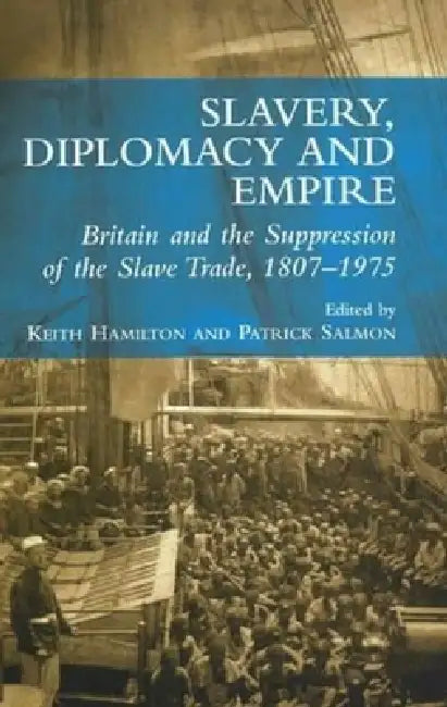 Slavery, Diplomacy and Empire: Britain and the Supression of the Slave Trade, 1807-1975 by Keith Hamilton