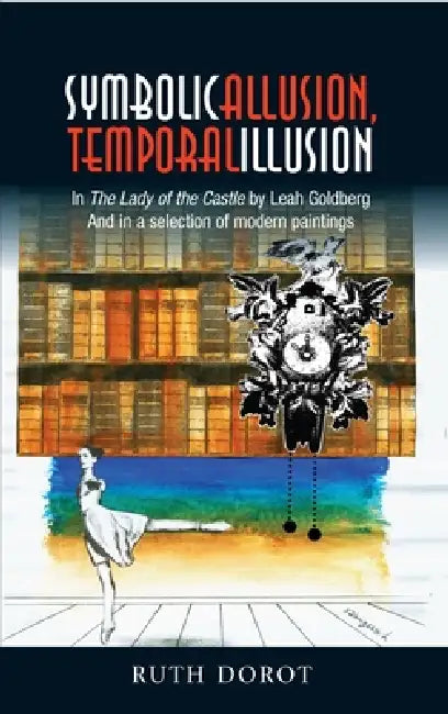 Symbolic Allusion, Temporal Illusion: In the Lady of the Castle by Leah Goldberg and in a Selection of Modern Paintings by Ruth Dorot