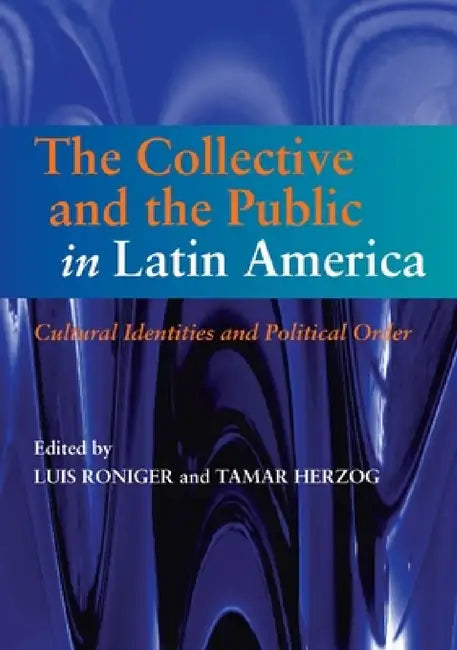 Collective and the Public in Latin America: Cultural Identities and Political Order by Luis Roniger, Tamar Herzog