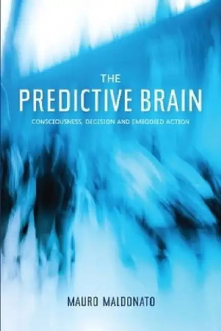 The Predictive Brain: Consciousness, Decision and Embodied Action by Mauro Maldonato