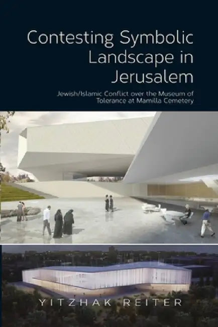 Contesting Symbolic Landscape in Jerusalem: Jewish/Islamic Conflict Over the Museum of Tolerance at Mamilla Cemetery by Yitzhak Reiter