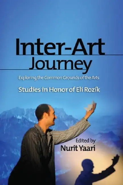 Inter-Art Journey: Exploring the Common Grounds of the Arts Studies in Honor of Eli Rozik by Nurit Yaari
