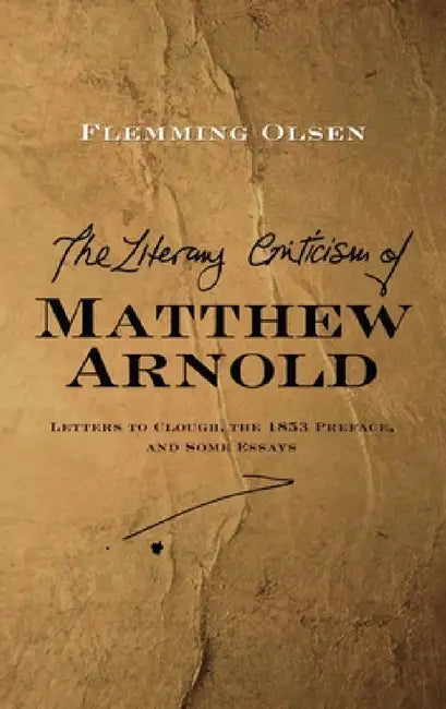 Literary Criticism of Matthew Arnold: Letters to Clough, the 1853 Preface and Some Essays by Flemming Olsen
