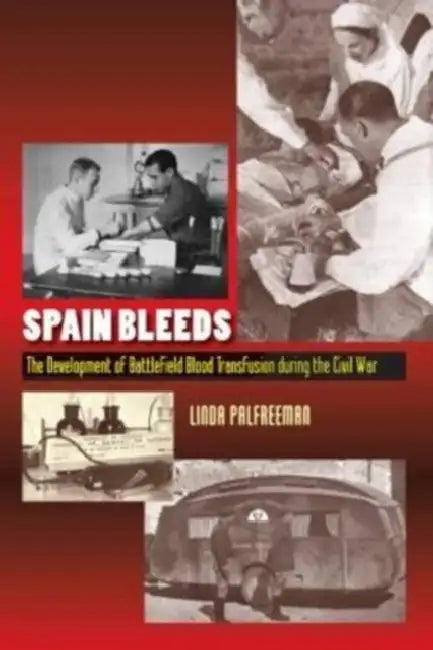 Spain Bleeds: The Development of Battlefield Blood Transfusion During the Civil War by Palfreeman