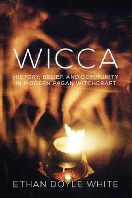 Wicca: History, Belief & Community in Modern Pagan Witchcraft by Ethan Doyle White