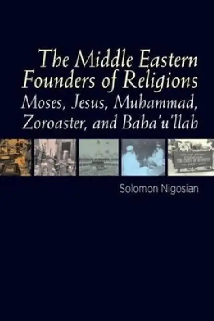 Middle Eastern Founders of Religion: Moses, Jesus, Muhammad, Zoroaster and Bahaullah by Solomon Nigosian