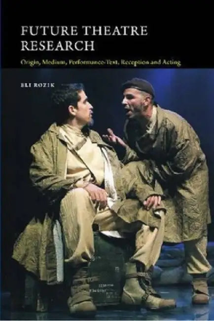 Future Theatre Research: Origin, Medium, Performance-Text, Reception and Acting by Eli Rozik