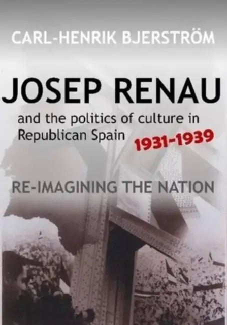 Josep Renau and the Politics of Culture in Republican Spain, 1931-1939 by Carl-Henrik Bjerstr M.