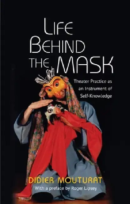 Life Behind the Mask: Theater Practice as an Instrument of Self-Knowledge by Didier Mouturat, Roger Lipsey