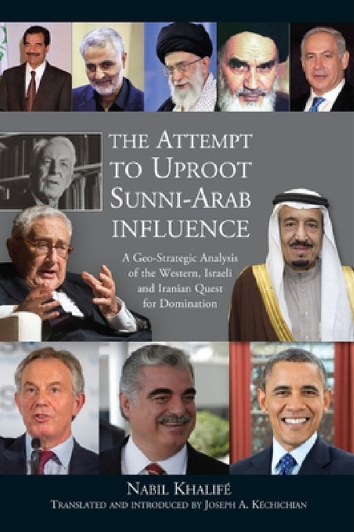 Attempt to Uproot Sunni-Arab Influence: A Geo-Strategic Analysis of the Western, Israeli and Iranian Quest for Domination by Joseph A. Kéchichian