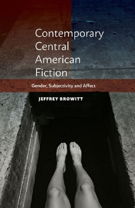 Contemporary Central American Fiction: Gender, Subjectivity and Affect by Jeffrey Browitt