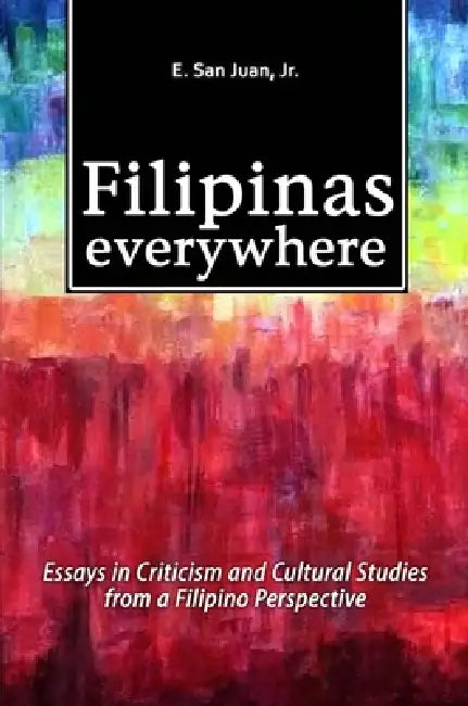 Filipinas Everywhere: Essays in Criticism and Cultural Studies from a Filipino Perspective by E. San Juan