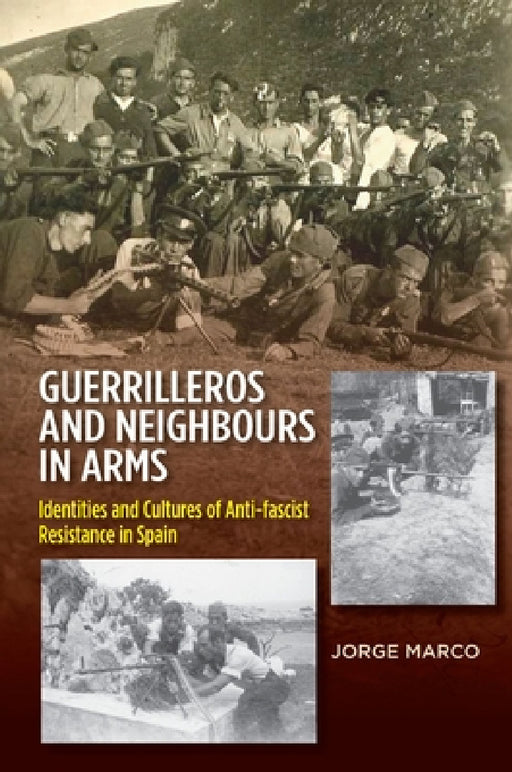 Guerrilleros and Neighbours in Arms: Identities & Cultures of Anti-Fascist Resistance in Spain by Marco