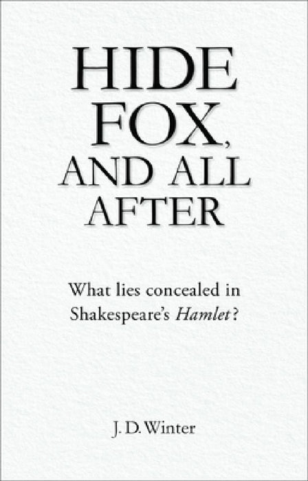 Hide Fox, and All After: What Lies Concealed in Shakespeare's Hamlet? by J. D. Winter
